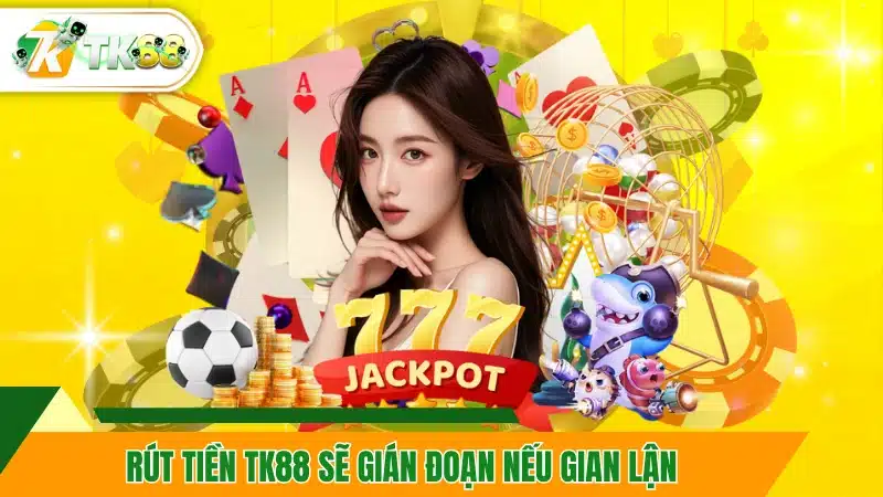 Rút tiền TK88 sẽ gián đoạn nếu gian lận