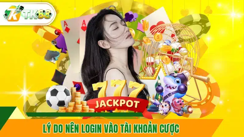 Lý do nên LOGIN vào tài khoản cược