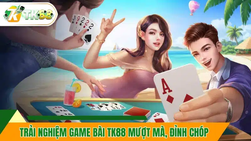 Trải nghiệm game bài TK88 mượt mà, đỉnh chóp