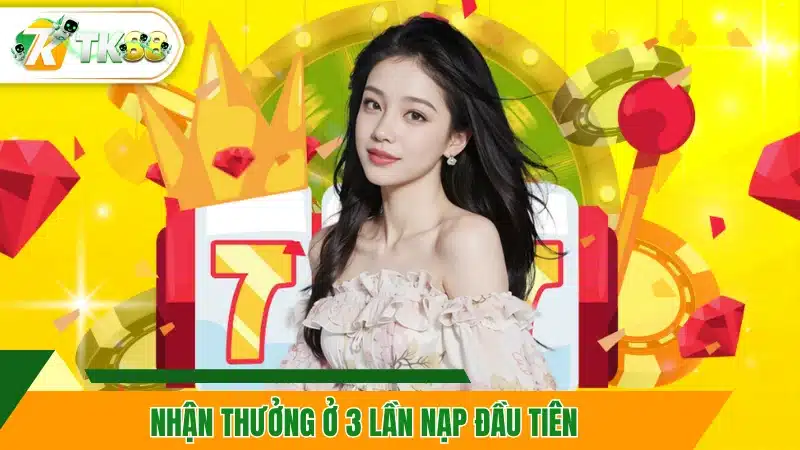 Nhận thưởng ở 3 lần nạp đầu tiên