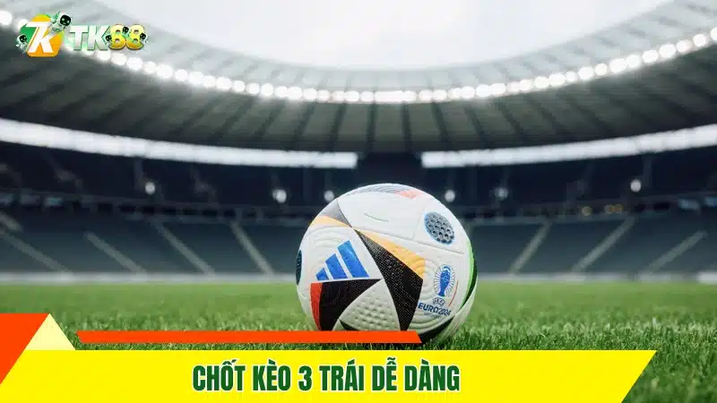 Chốt kèo 3 trái dễ dàng