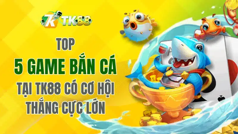 Top 5 game bắn cá tại TK88