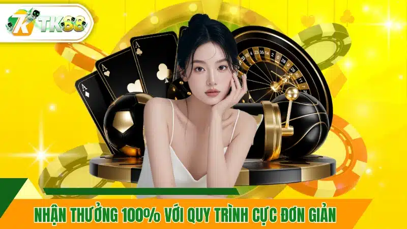 Nhận thưởng 100% với quy trình cực đơn giản