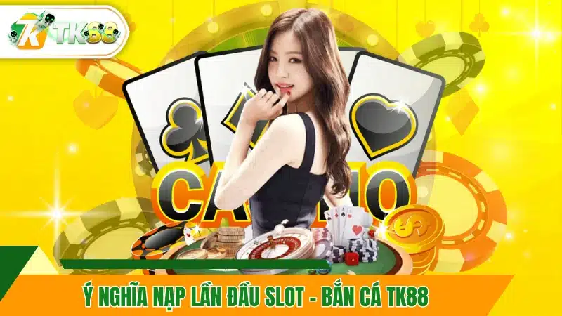Ý nghĩa nạp lần đầu slot - bắn cá TK88 Ý nghĩa nạp lần đầu slot - bắn cá TK88